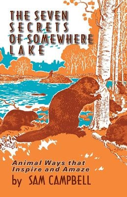 The Seven Secrets of Somewhere Lake: Animal Ways That Inspire and Amaze by Campbell, Sam