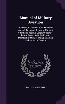 Manual of Military Aviation: Prepared for the Use of Personnel of Aircraft Troops of the Army, National Guard and Reserve Corps; Officers of the Ar by Muller, Hollis Leroy
