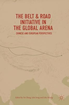 The Belt & Road Initiative in the Global Arena: Chinese and European Perspectives by Cheng, Yu