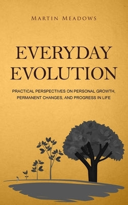 Everyday Evolution: Practical Perspectives on Personal Growth, Permanent Changes, and Progress in Life by Meadows, Martin