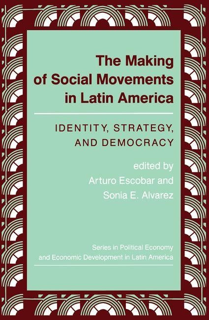 The Making Of Social Movements In Latin America: Identity, Strategy, And Democracy by Escobar, Arturo