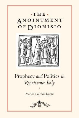 The Anointment of Dionisio: Prophecy and Politics in Renaissance Italy by Kuntz, Marion Leathers