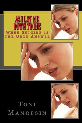 As I Lay Me Down To Die: When Suicide Is The Only Answer by Manofsin, Toni