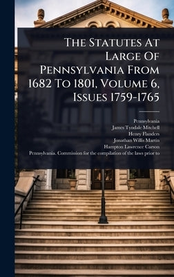 The Statutes At Large Of Pennsylvania From 1682 To 1801, Volume 6, Issues 1759-1765 by Pennsylvania