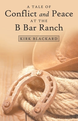 A Tale of Conflict and Peace at the B Bar Ranch by Blackard, Kirk