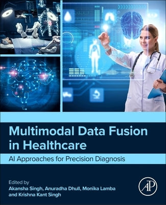 Multimodal Data Fusion in Healthcare: AI Approaches for Precision Diagnosis by Singh, Akansha