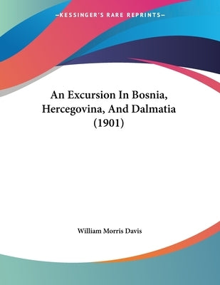 An Excursion In Bosnia, Hercegovina, And Dalmatia (1901) by Davis, William Morris