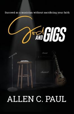 God and Gigs: Succeed as a Musician Without Sacrificing your Faith by Paul, Allen C.