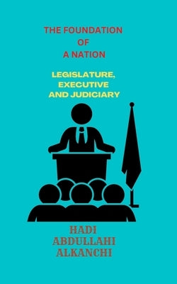 The Foundation of a Nation: Legislature, Executive and Judiciary by Hadi Abdullahi, Bashar