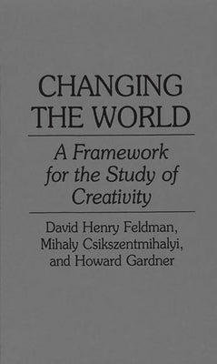 Changing the World: A Framework for the Study of Creativity by Csikszentmihalyi, Mihaly