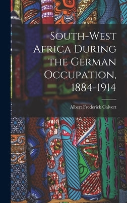 South-west Africa During the German Occupation, 1884-1914 by Calvert, Albert Frederick