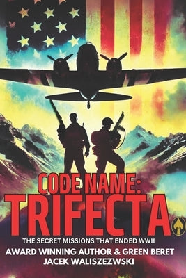 Code Name: TRIFECTA: The Secret Missions That Ended WWII by Waliszewski, Jacek Jack
