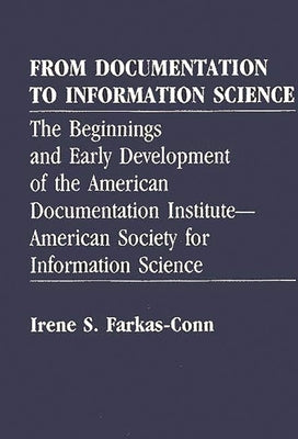 From Documentation to Information Science: The Beginnings and Early Development of the American Documentation Institute--American Society for Informat by Conn, Irene Frakas