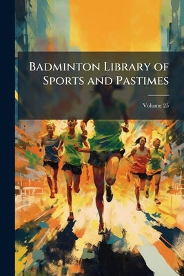 Badminton Library of Sports and Pastimes; Volume 25 by Anonymous