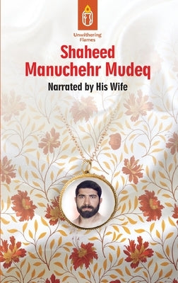 Unwithering Flames Book 4: Shaheed Manuchehr Mudeq by Baradaran, Maryam
