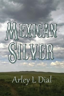 Mexican Silver: Sequel to Plews by Dial, Arley L.