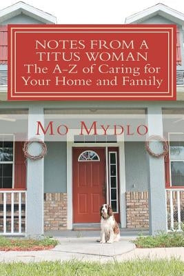 Notes from a Titus Woman: The A-Z of Caring for Your Home and Family by Mydlo, Mo