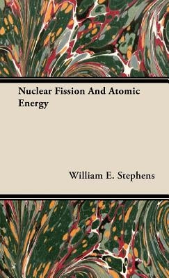 Nuclear Fission and Atomic Energy by Stephens, William E.