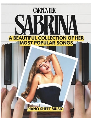 Sabrina Carpenter Piano Sheet Music: A Beautiful Collection of Her Most Popular Songs for beginners and intermediates by Hale, Victor