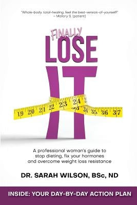 Finally Lose It: A professional woman's guide to stop dieting, fix your hormones and overcome weight loss resistance by Wilson Nd, Sarah