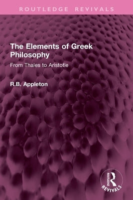 The Elements of Greek Philosophy: From Thales to Aristotle by Appleton, R. B.