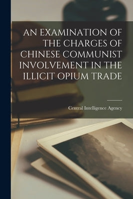 An Examination of the Charges of Chinese Communist Involvement in the Illicit Opium Trade by Central Intelligence Agency