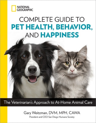 National Geographic Complete Guide to Pet Health, Behavior, and Happiness: The Veterinarian's Approach to At-Home Animal Care by Weitzman D. V. M., Gary