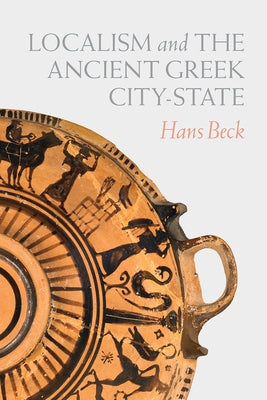 Localism and the Ancient Greek City-State by Beck, Hans