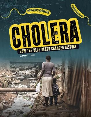 Cholera: How the Blue Death Changed History by Lewis, Mark K.