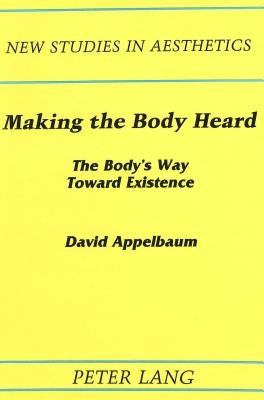 Making the Body Heard: The Body's Way Toward Existence by Ginsberg, Robert