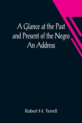 A Glance at the Past and Present of the Negro: An Address by H. Terrell, Robert