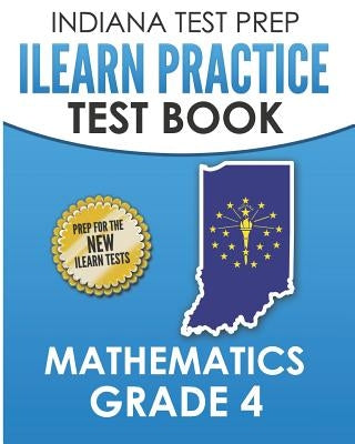 INDIANA TEST PREP ILEARN Practice Test Book Grade 4: Preparation for the ILEARN Mathematics Assessments by Hawas, I.
