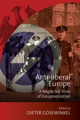 Anti-Liberal Europe: A Neglected Story of Europeanization by Gosewinkel, Dieter