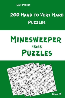 Minesweeper Puzzles - 200 Hard to Very Hard Puzzles 13x13 Book 10 by Parker, Liam