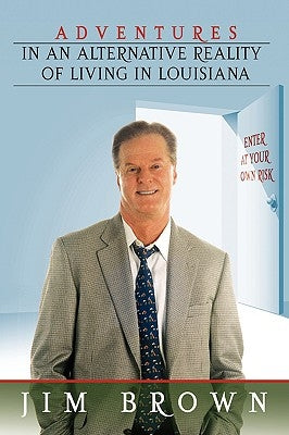 Adventures in an Alternative Reality of Living in Louisiana: Enter At Your Own Risk by Brown, Jim