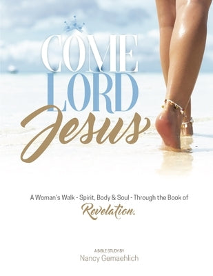Come Lord Jesus: A Woman's Walk-Spirit, Body & Soul-Through the Book of Revelation by Gemaehlich, Nancy