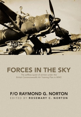 Forces in the Sky: The selfless quest of airmen under the British Commonwealth Air Training Plan in WW2 by Norton, F/O Raymond G.