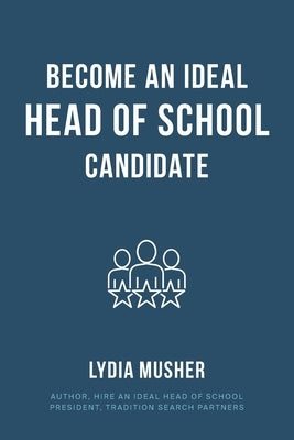 Become an Ideal Head of School Candidate by Musher, Lydia