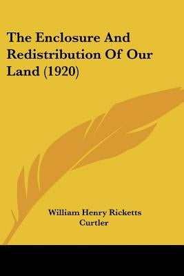 The Enclosure And Redistribution Of Our Land (1920) by Curtler, William Henry Ricketts