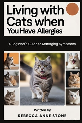 Living With Cats When You Have Allergies: A Beginner's Guide to Managing Symptoms by Stone, Rebecca Anne