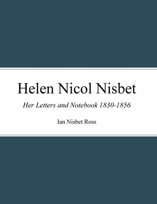 Helen Nicol Nisbet: Her Letters and Notebook 1830-1856 by Ross, Ian