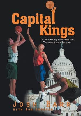 Capital Kings: The 25 Greatest High School Players from Washington, D.C., and their Stories by Barr, Josh