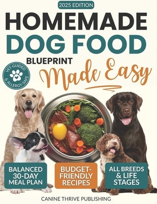 Homemade Dog Food Blueprint Made Easy: Vet-Guided, Allergy-Safe Recipes Dogs Adore - With Balanced, Budget-Friendly Meal Plans for Energy, Longevity & by Publishing, Canine Thrive