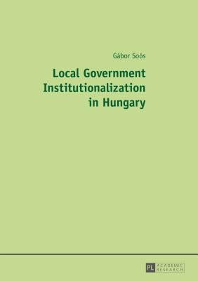 Local Government Institutionalization in Hungary by Soós, Gábor