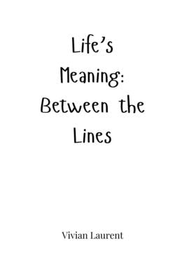 Life's Meaning: Between the Lines by Laurent, Vivian