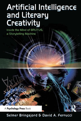 Artificial Intelligence and Literary Creativity: Inside the Mind of Brutus, A Storytelling Machine by Bringsjord, Selmer