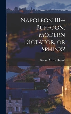 Napoleon III--buffoon, Modern Dictator, or Sphinx? by Osgood, Samuel M. Edt