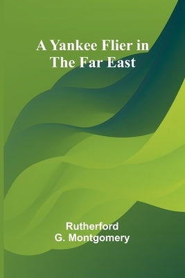 A Yankee Flier in the Far East by G. Montgomery, Rutherford