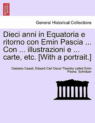 Dieci anni in Equatoria e ritorno con Emin Pascia ... Con ... illustrazioni e ... carte, etc. [With a portrait.] Volume Primo by Casati, Gaetano
