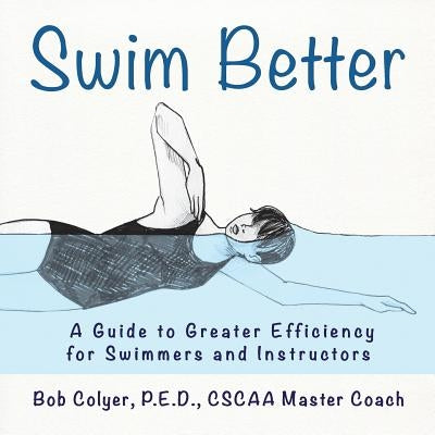 Swim Better: A Guide to Greater Efficiency for Swimmers and Instructors by Colyer, Robert